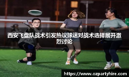 西安飞盘队战术引发热议球迷对战术选择展开激烈讨论