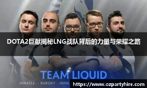 DOTA2巨献揭秘LNG战队背后的力量与荣耀之路