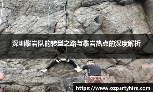 深圳攀岩队的转型之路与攀岩热点的深度解析