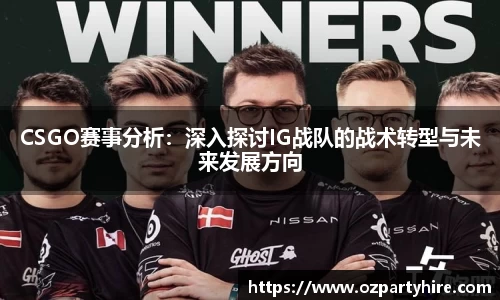 CSGO赛事分析：深入探讨IG战队的战术转型与未来发展方向
