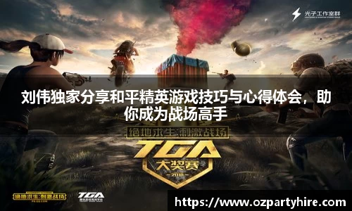 刘伟独家分享和平精英游戏技巧与心得体会，助你成为战场高手