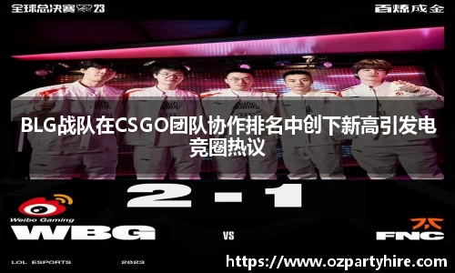 BLG战队在CSGO团队协作排名中创下新高引发电竞圈热议