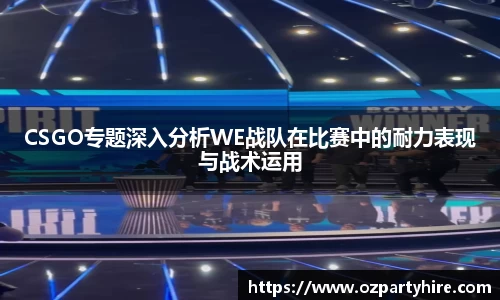 CSGO专题深入分析WE战队在比赛中的耐力表现与战术运用
