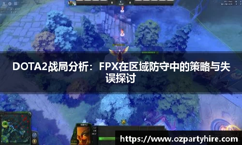 DOTA2战局分析：FPX在区域防守中的策略与失误探讨
