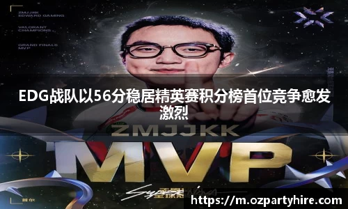 EDG战队以56分稳居精英赛积分榜首位竞争愈发激烈