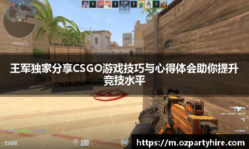 王军独家分享CSGO游戏技巧与心得体会助你提升竞技水平