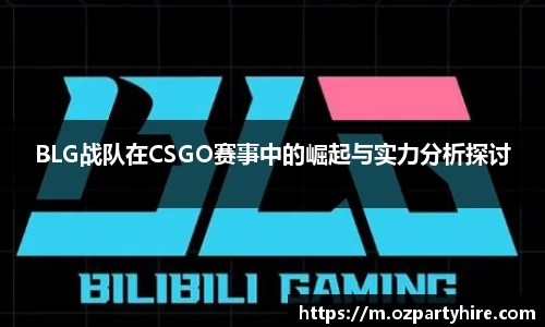 BLG战队在CSGO赛事中的崛起与实力分析探讨
