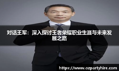 对话王军：深入探讨王者荣耀职业生涯与未来发展之路