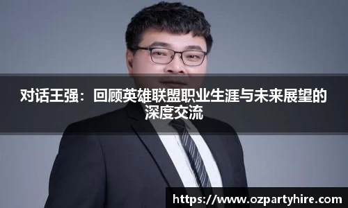 对话王强：回顾英雄联盟职业生涯与未来展望的深度交流
