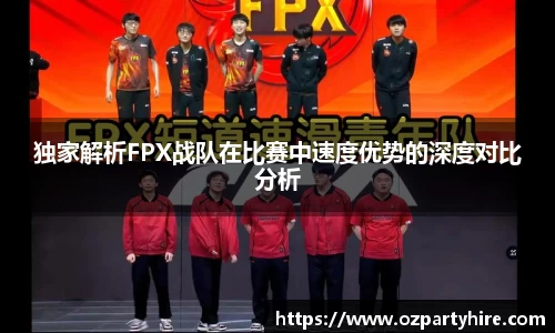 独家解析FPX战队在比赛中速度优势的深度对比分析