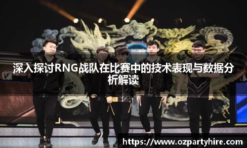 深入探讨RNG战队在比赛中的技术表现与数据分析解读