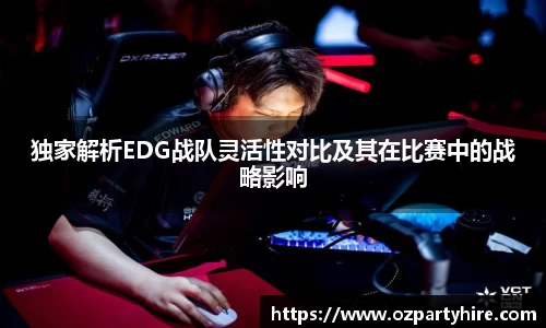 独家解析EDG战队灵活性对比及其在比赛中的战略影响