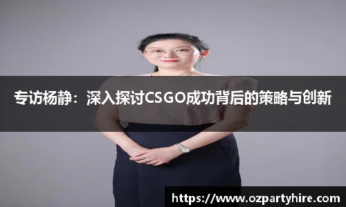 专访杨静：深入探讨CSGO成功背后的策略与创新