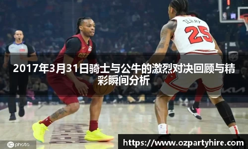 2017年3月31日骑士与公牛的激烈对决回顾与精彩瞬间分析