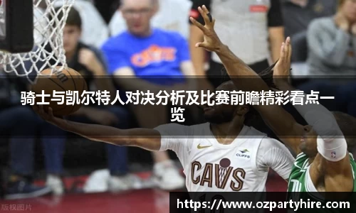 骑士与凯尔特人对决分析及比赛前瞻精彩看点一览