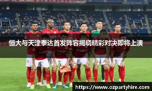恒大与天津泰达首发阵容揭晓精彩对决即将上演