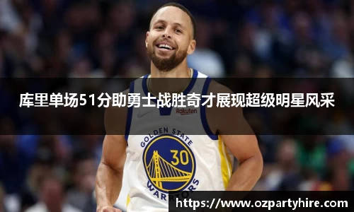 库里单场51分助勇士战胜奇才展现超级明星风采