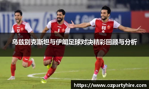 乌兹别克斯坦与伊朗足球对决精彩回顾与分析