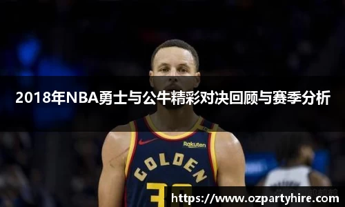 2018年NBA勇士与公牛精彩对决回顾与赛季分析