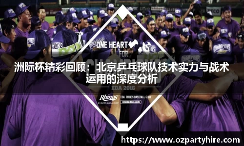 洲际杯精彩回顾：北京乒乓球队技术实力与战术运用的深度分析